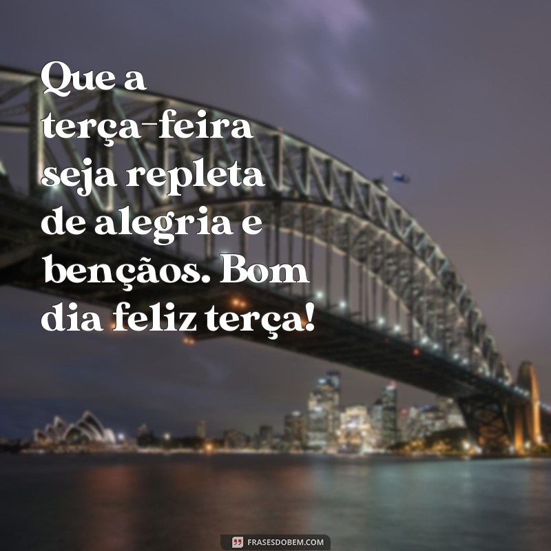 frases bom dia feliz terça Que a terça-feira seja repleta de alegria e bençãos. Bom dia feliz terça!