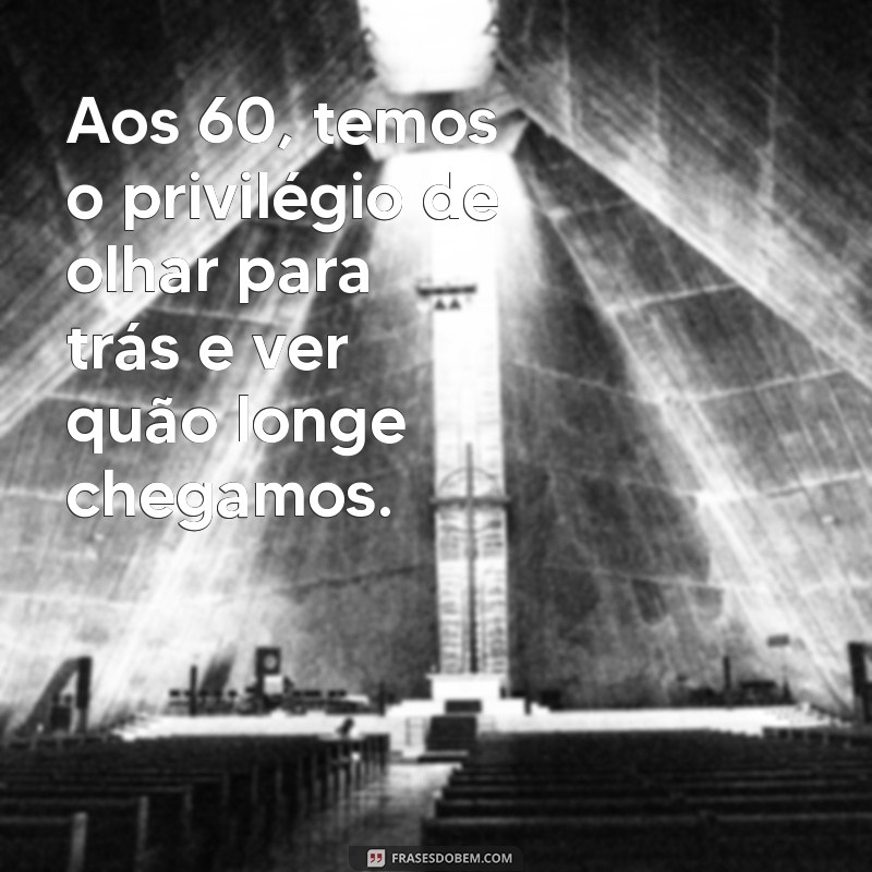 Frases Inspiradoras para Celebrar 60 Anos de Vida 