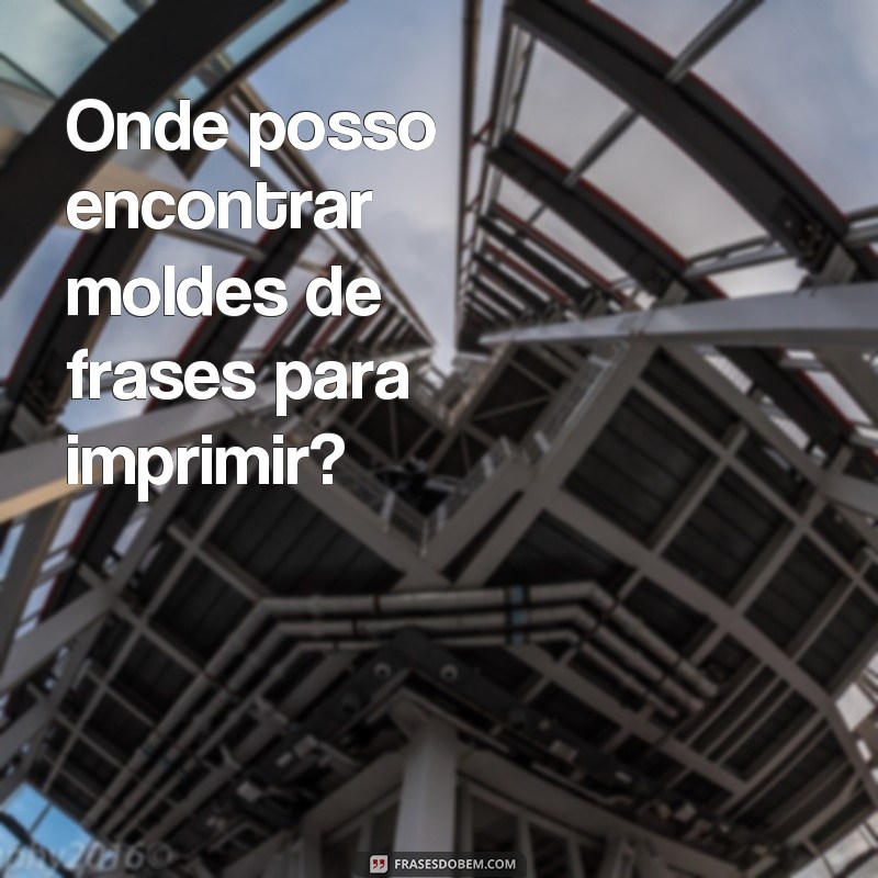 moldes de frases para imprimir Onde posso encontrar moldes de frases para imprimir?