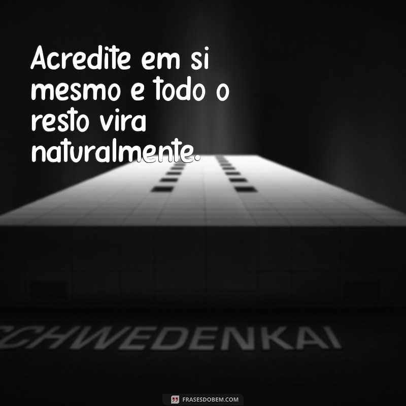 frases poderosas Acredite em si mesmo e todo o resto virá naturalmente.