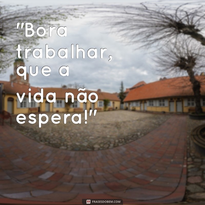 frases bora trabalhar meme 