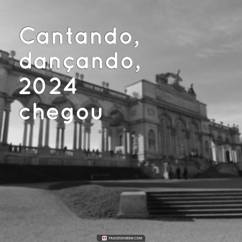 frases cantadas 2024 Cantando, dançando, 2024 chegou