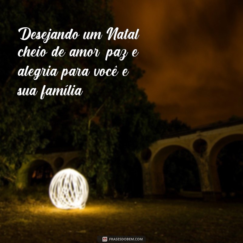 frases cartao feliz nata Desejando um Natal cheio de amor, paz e alegria para você e sua família!