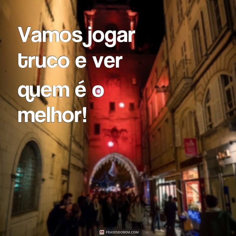 frases de truco Vamos jogar truco e ver quem é o melhor!