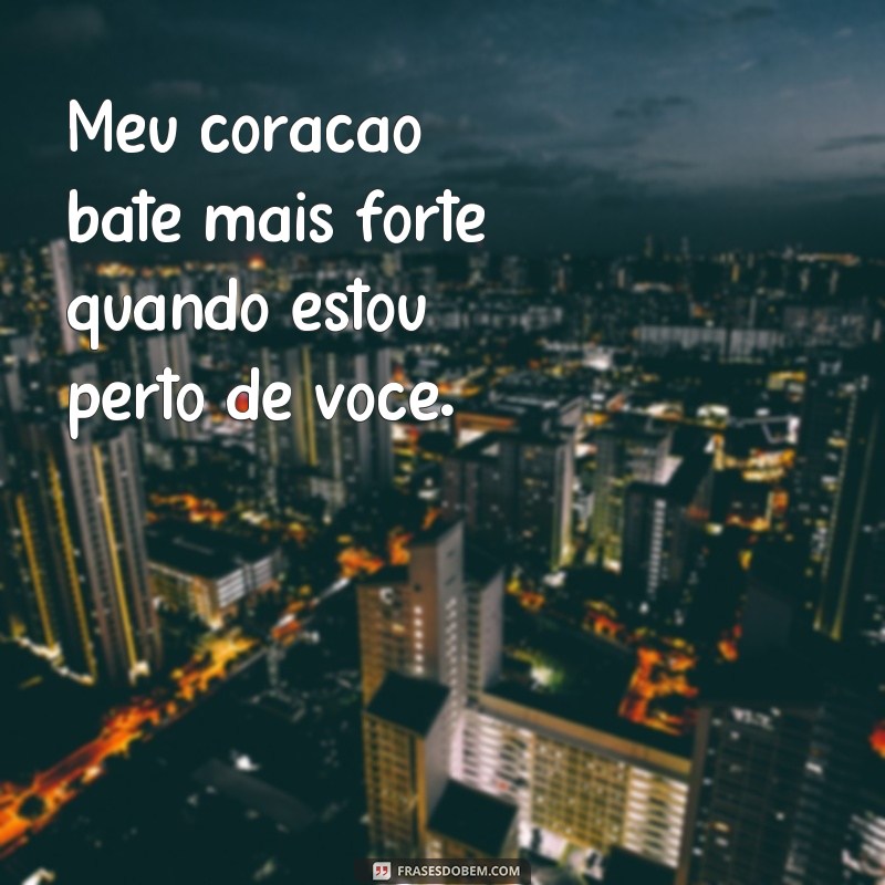 frases textos romanticos Meu coração bate mais forte quando estou perto de você.