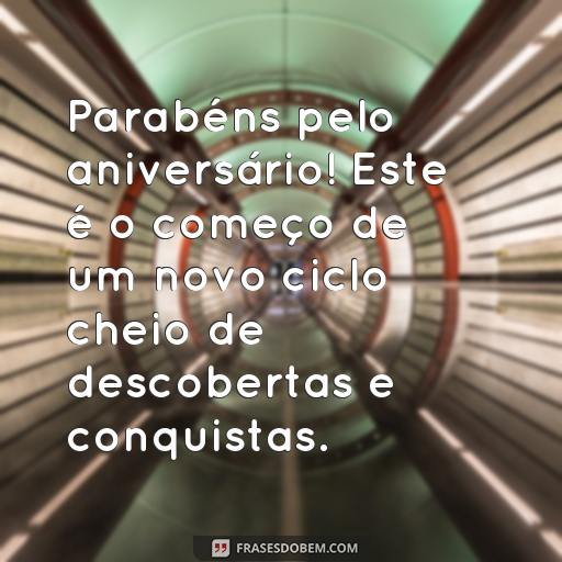  Parabéns pelo aniversário! Este é o começo de um novo ciclo cheio de descobertas e conquistas.