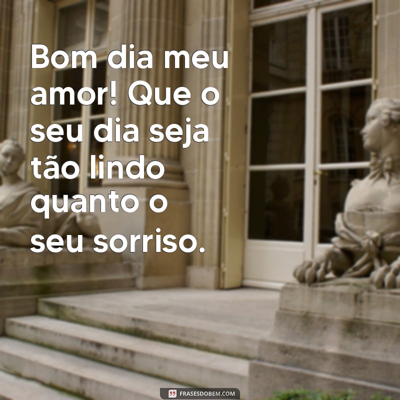 frases bom dia meu amor gif Bom dia meu amor! Que o seu dia seja tão lindo quanto o seu sorriso.