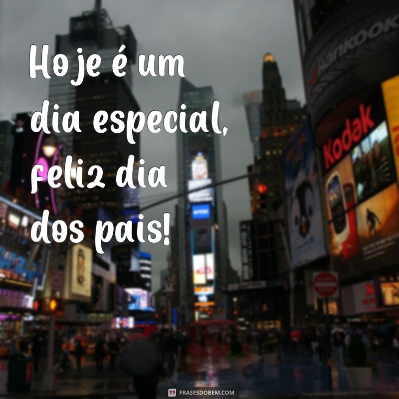 frases feliz dias dos pai Hoje é um dia especial, feliz dia dos pais!