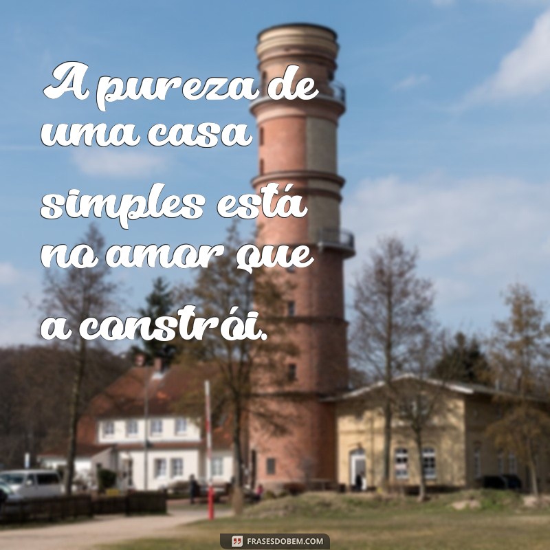 Frases Inspiradoras para Valorizar a Beleza das Casas Simples 