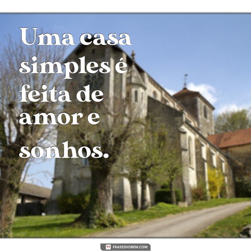 Frases Inspiradoras para Valorizar a Beleza das Casas Simples 