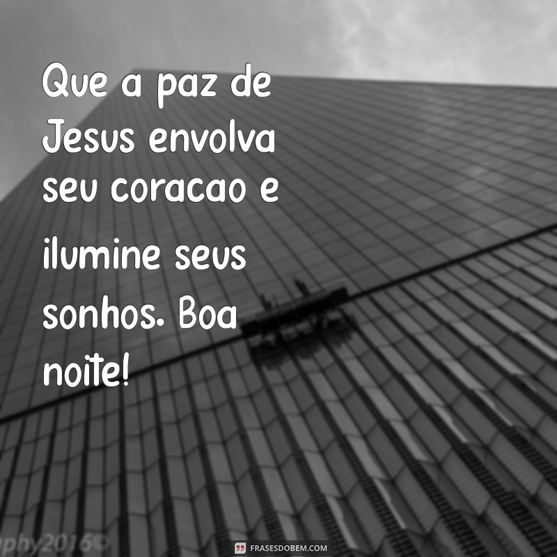 frases de boa noite com jesus Que a paz de Jesus envolva seu coração e ilumine seus sonhos. Boa noite!