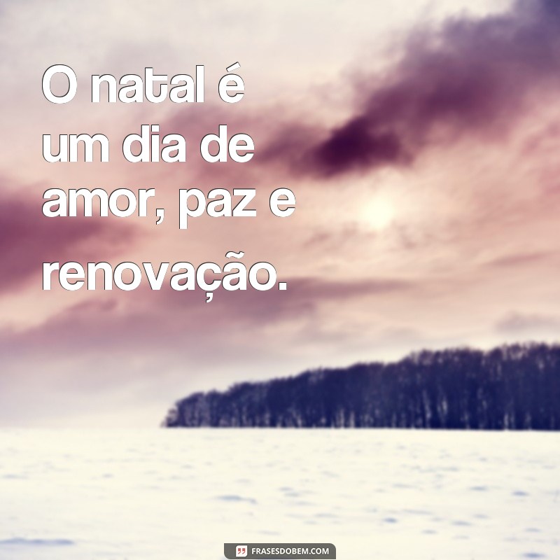 frases dia de natal O natal é um dia de amor, paz e renovação.