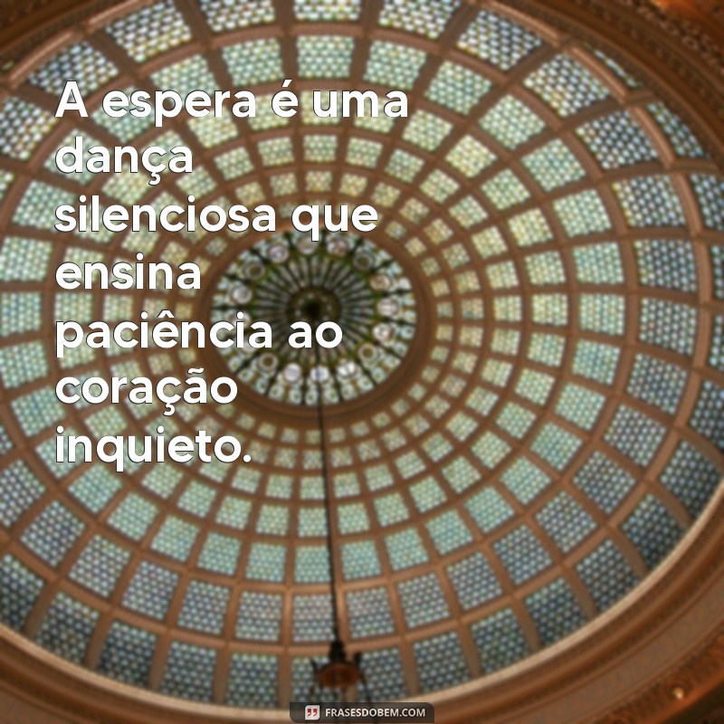 frases sobre esperar A espera é uma dança silenciosa que ensina paciência ao coração inquieto.