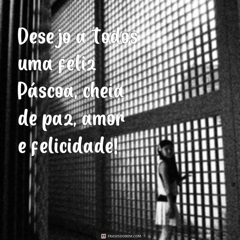 frases feliz pascoa mensagem Desejo a todos uma feliz Páscoa, cheia de paz, amor e felicidade!