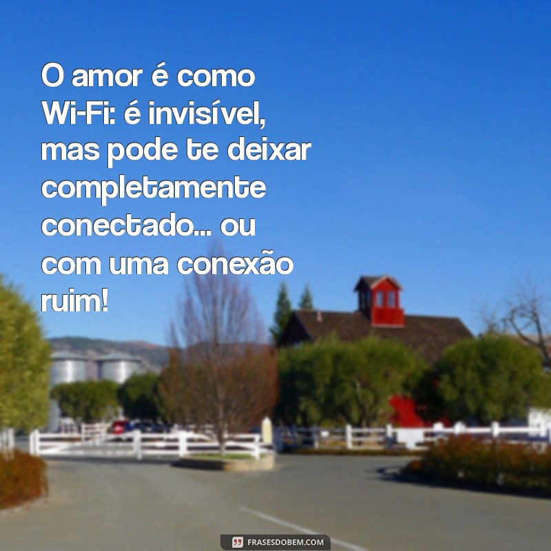 frases engraçadas de amor O amor é como Wi-Fi: é invisível, mas pode te deixar completamente conectado... ou com uma conexão ruim!