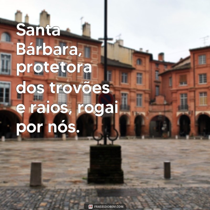 frases de santa bárbara Santa Bárbara, protetora dos trovões e raios, rogai por nós.