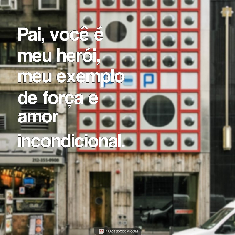 frases dia dos pais para emocionar Pai, você é meu herói, meu exemplo de força e amor incondicional.