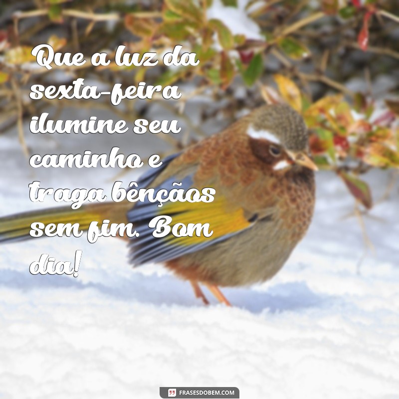 frases de bom dia sexta-feira abençoada Que a luz da sexta-feira ilumine seu caminho e traga bênçãos sem fim. Bom dia!