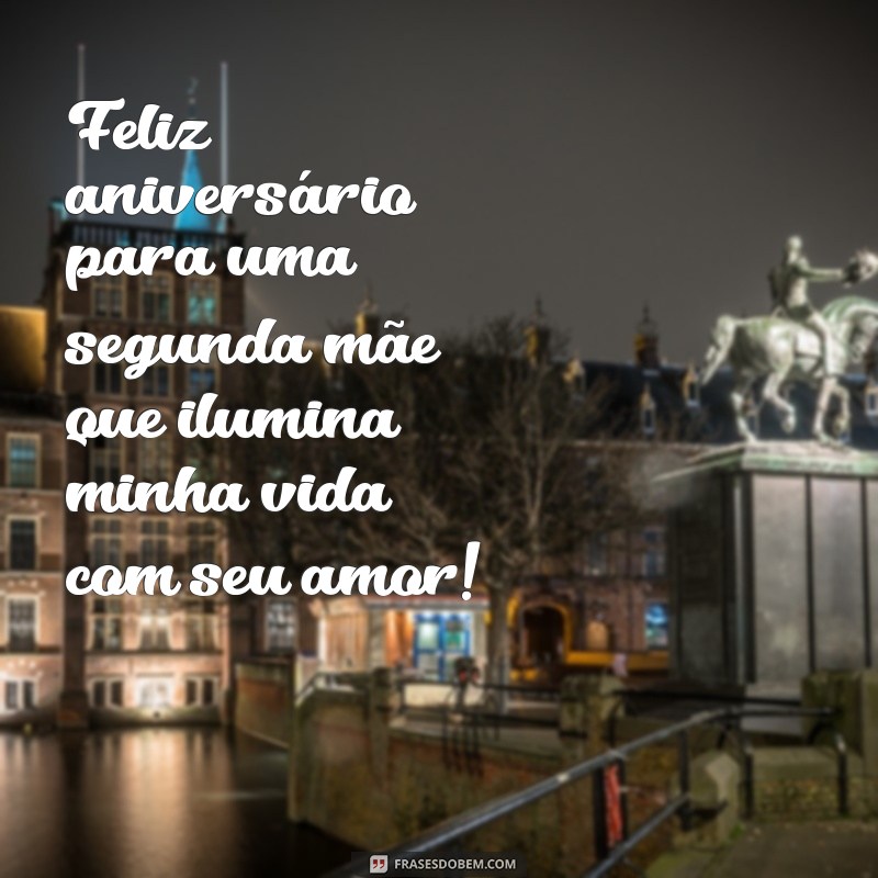 frases de aniversário para segunda mãe Feliz aniversário para uma segunda mãe que ilumina minha vida com seu amor!