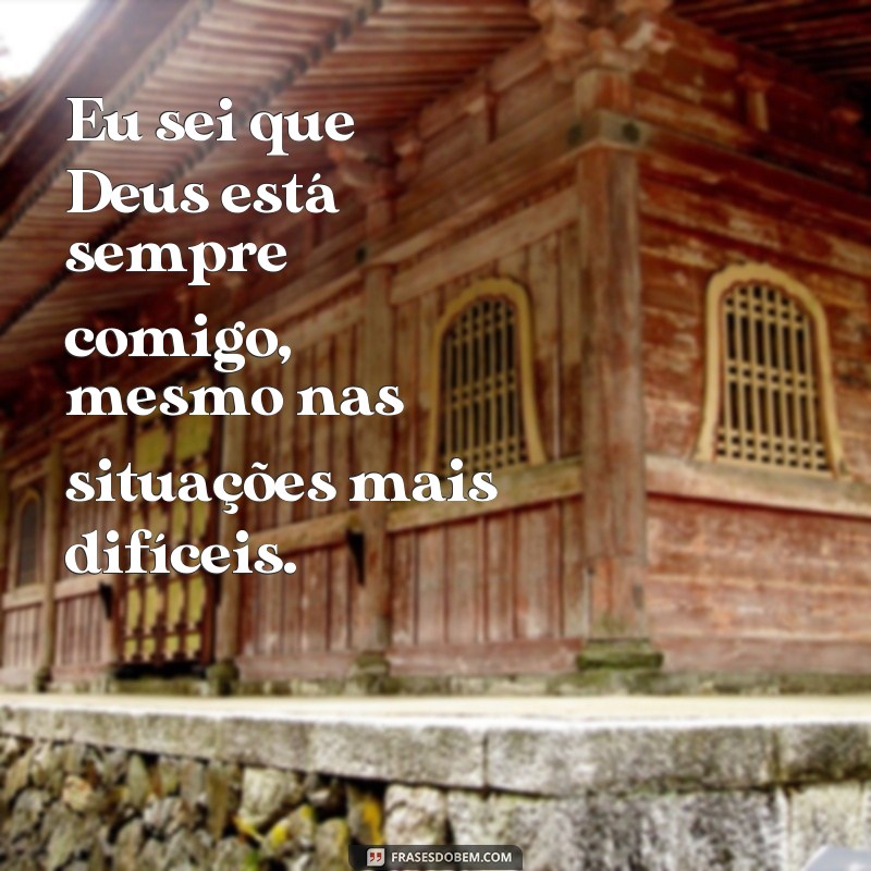 frases de fé e confiança em Deus Eu sei que Deus está sempre comigo, mesmo nas situações mais difíceis.