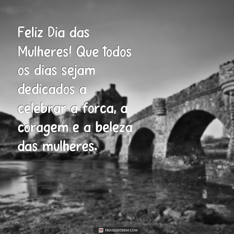 frases feliz dia das mulherés 2024 frases Feliz Dia das Mulheres! Que todos os dias sejam dedicados a celebrar a força, a coragem e a beleza das mulheres.