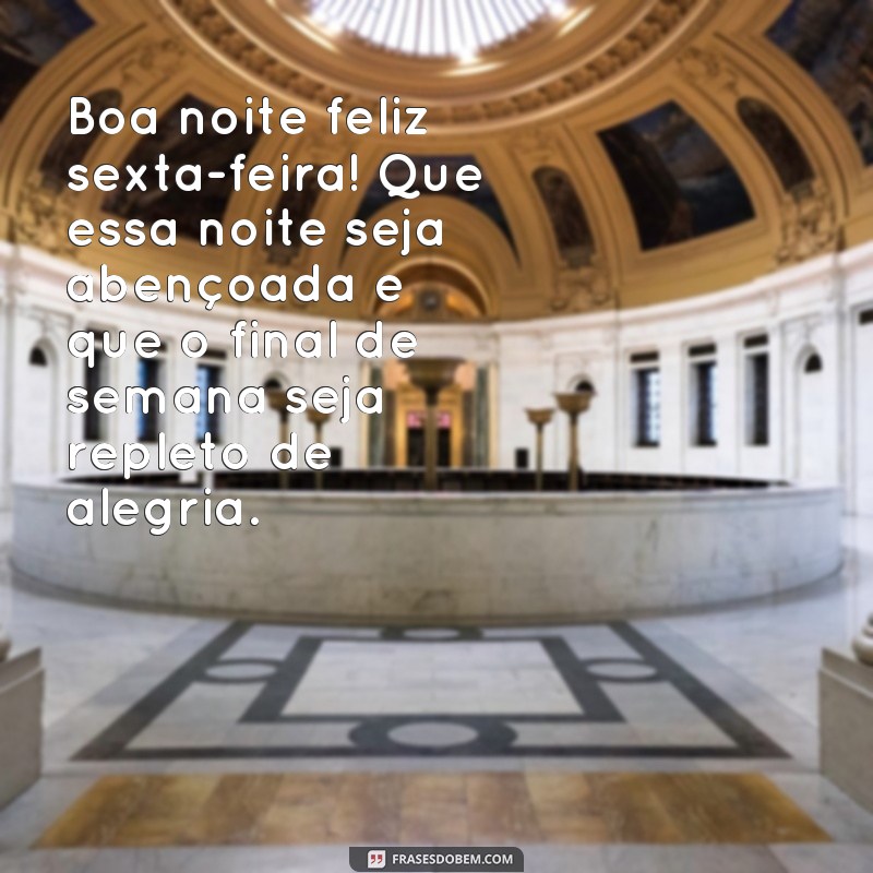 frases boa noite feliz sexta feira Boa noite feliz sexta-feira! Que essa noite seja abençoada e que o final de semana seja repleto de alegria.