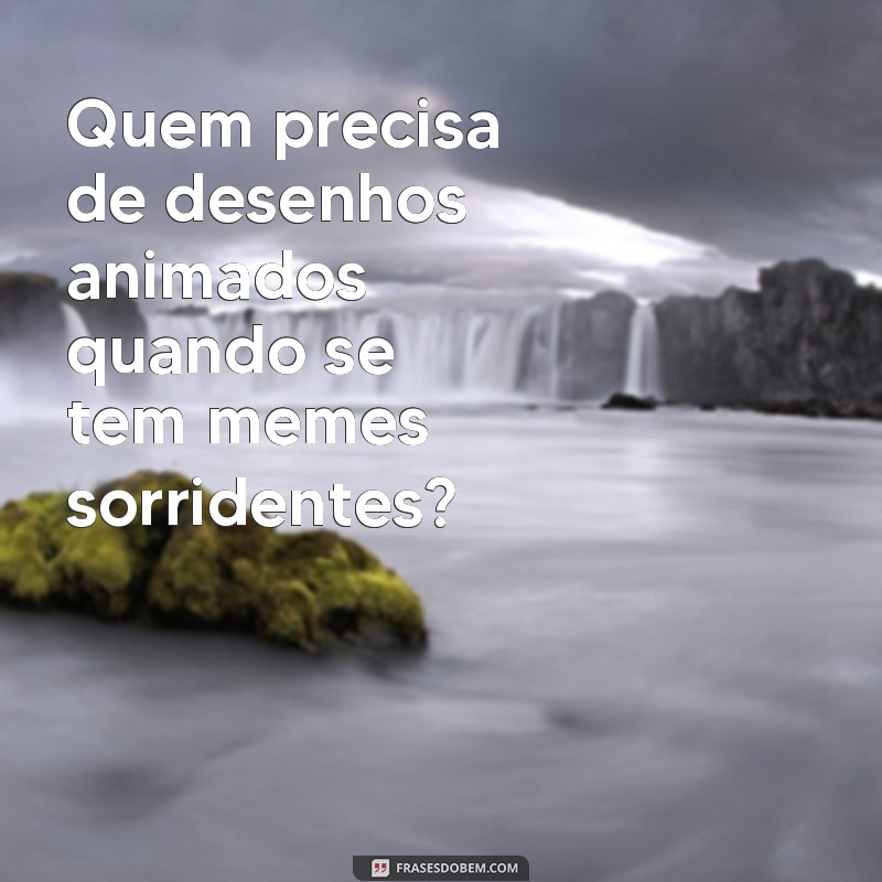 Descubra as melhores frases memes para deixar seu dia mais divertido e sorridente! 