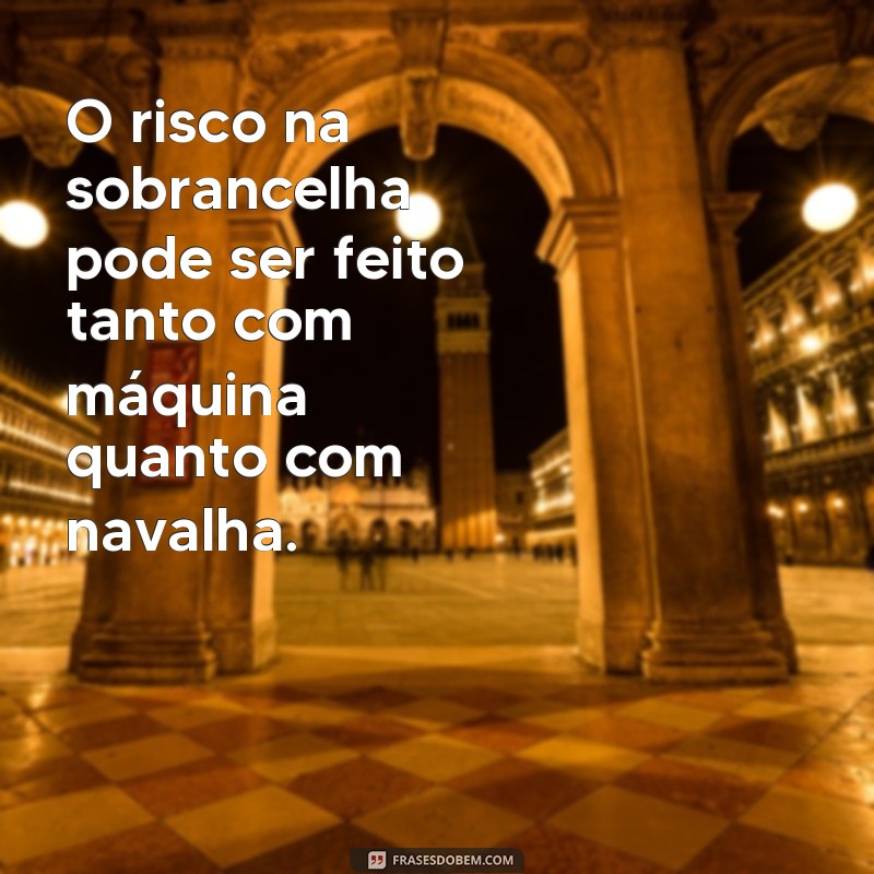 Descubra as melhores frases para realçar a sobrancelha masculina com risco 