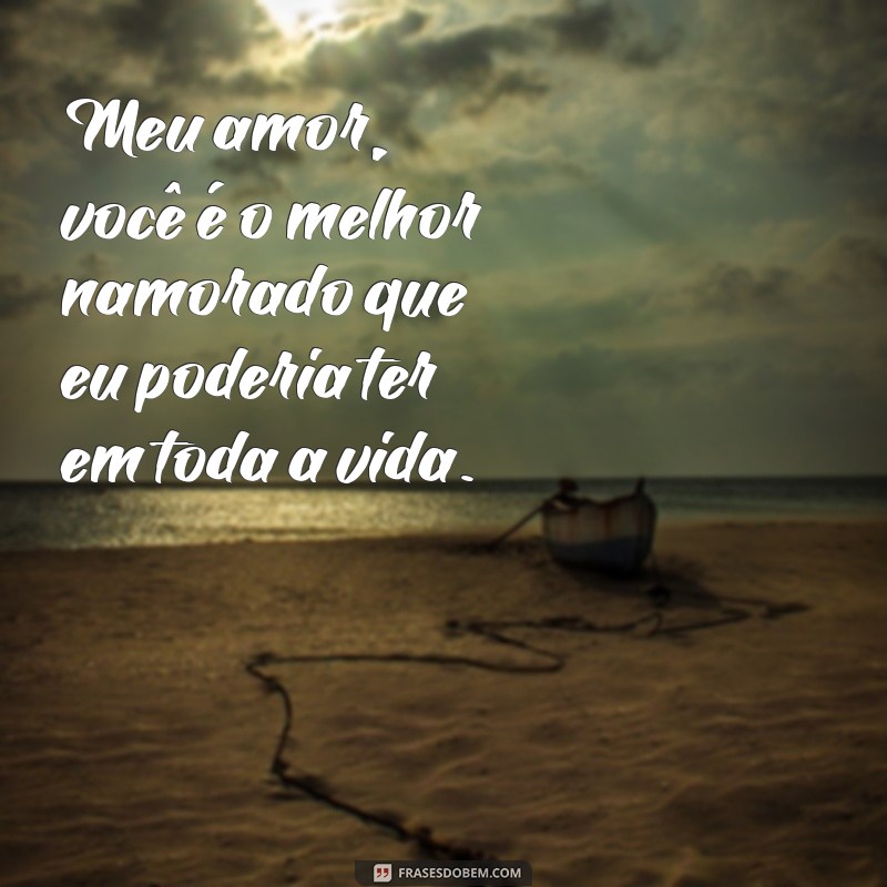 frases melhor texto para namorado Meu amor, você é o melhor namorado que eu poderia ter em toda a vida.