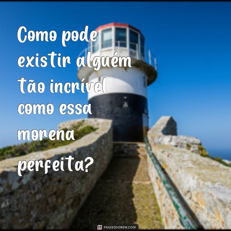 Descubra as melhores frases para enaltecer a beleza da morena perfeita 