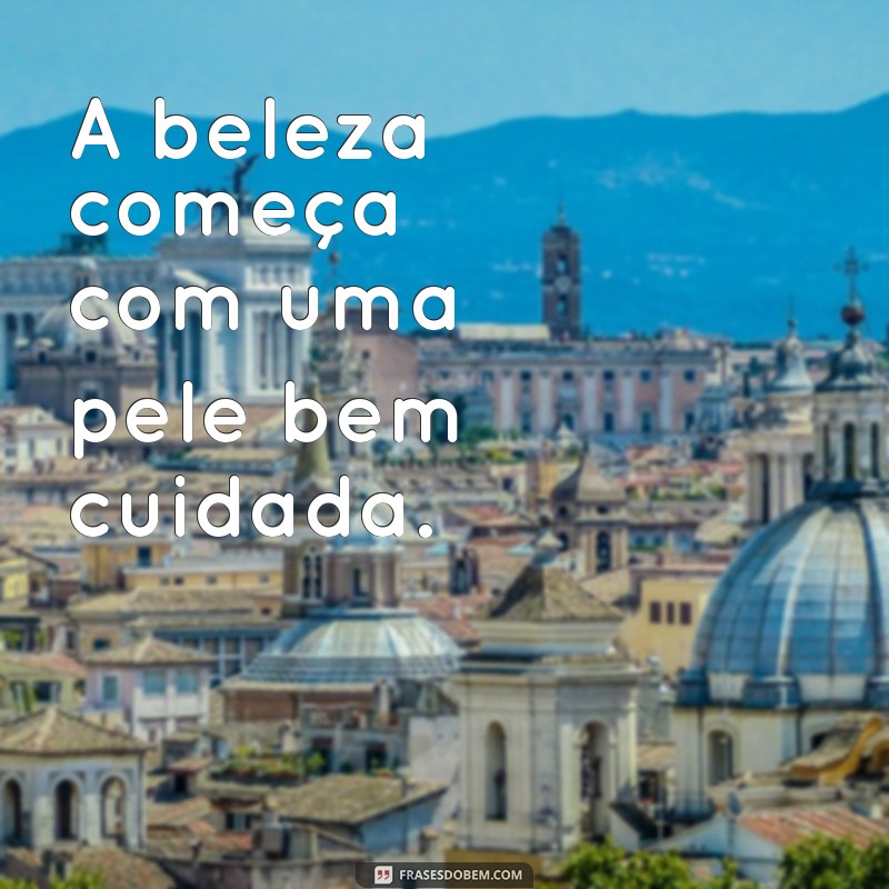 Descubra as Melhores Frases Inspiradoras sobre Limpeza de Pele para Cuidar da Sua Beleza 