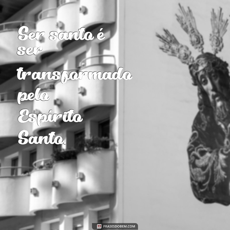 Descubra as melhores frases de santidade para inspirar sua vida 