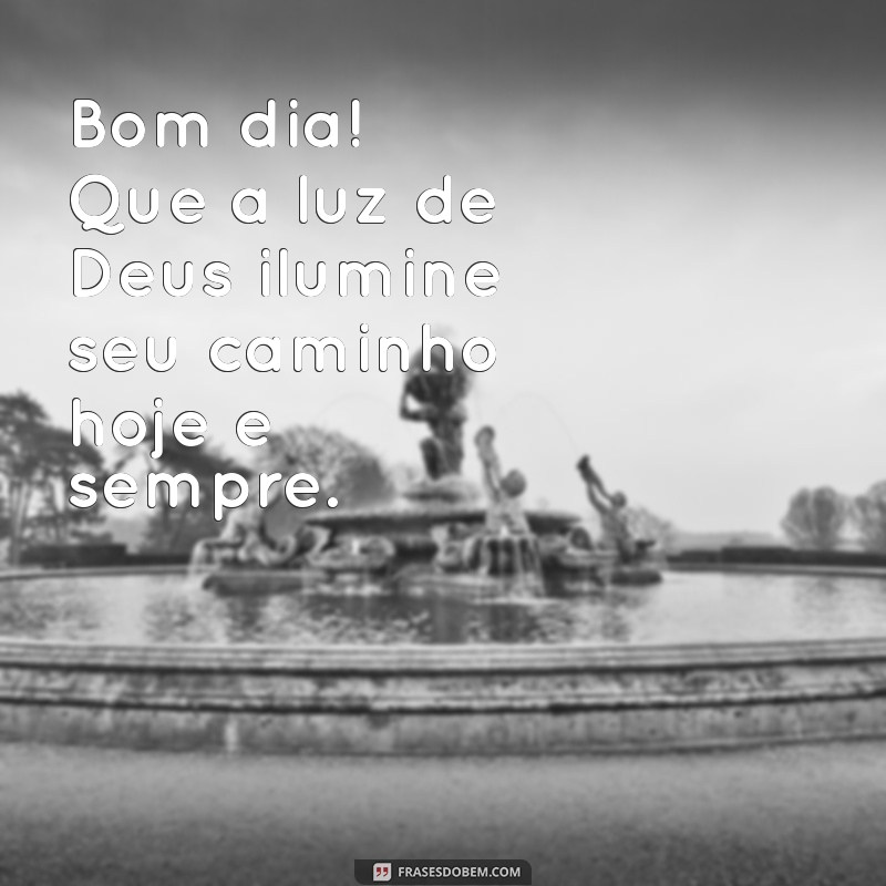 frases de bom dia deus abençoe Bom dia! Que a luz de Deus ilumine seu caminho hoje e sempre.