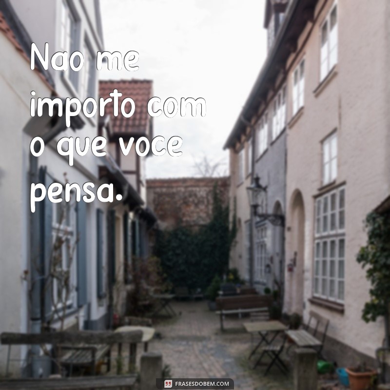 frases indiferença frases Não me importo com o que você pensa.