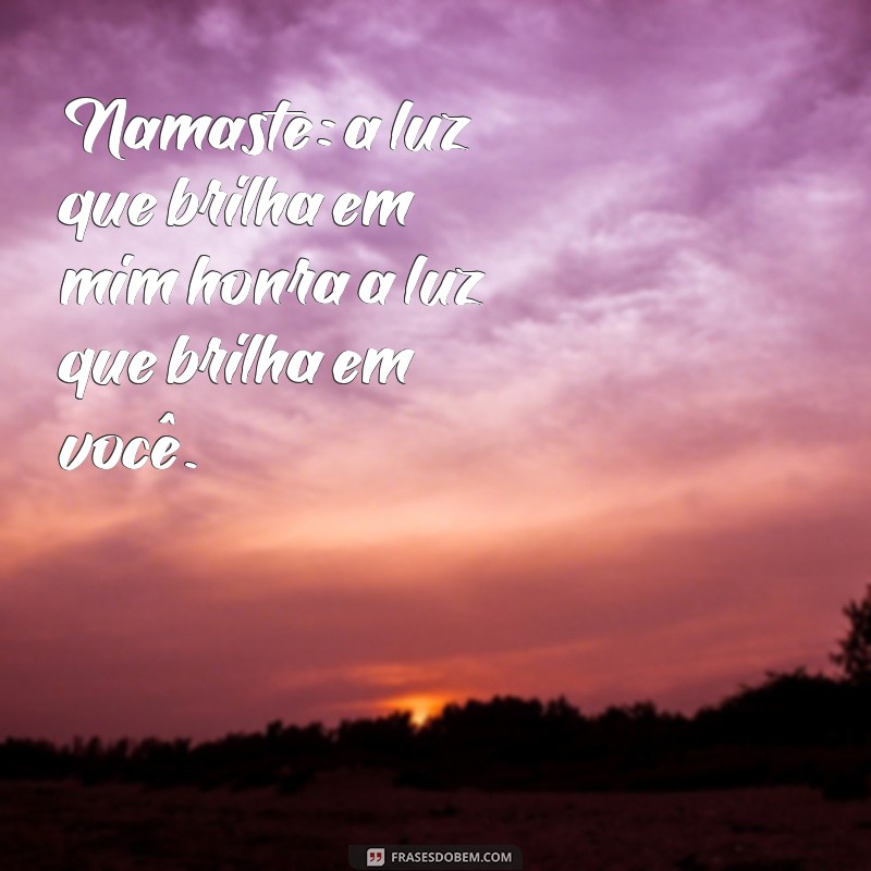 frases namaste frases Namaste: a luz que brilha em mim honra a luz que brilha em você.