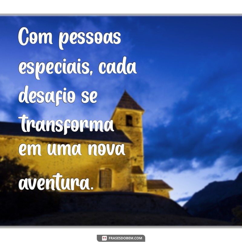 Frases Inspiradoras para Celebrar Pessoas Especiais em Sua Vida 