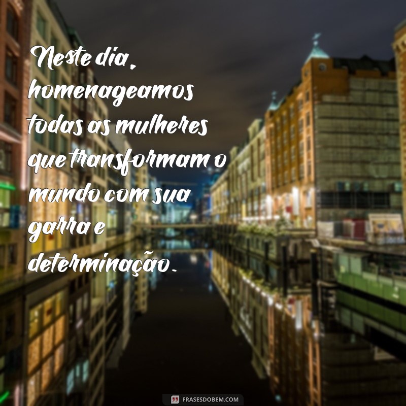 Frases Inspiradoras para Comemorar o Dia Internacional da Mulher - 8 de Março 