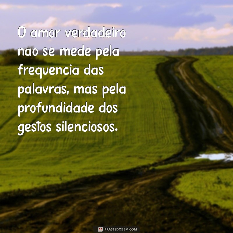 frases de amor forte O amor verdadeiro não se mede pela frequência das palavras, mas pela profundidade dos gestos silenciosos.