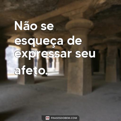  Não se esqueça de expressar seu afeto.