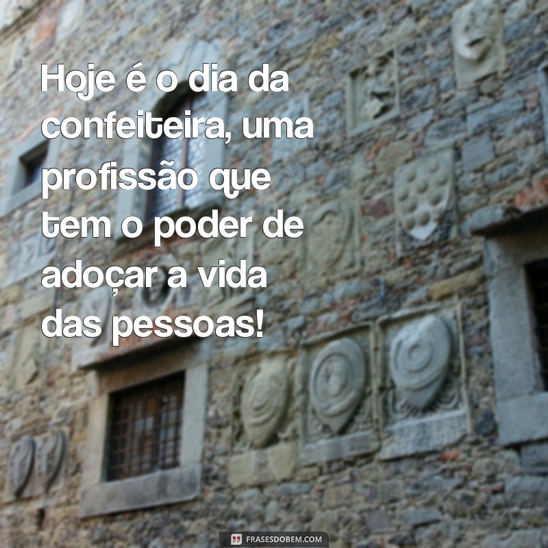 frases dia da confeiteira Hoje é o dia da confeiteira, uma profissão que tem o poder de adoçar a vida das pessoas!