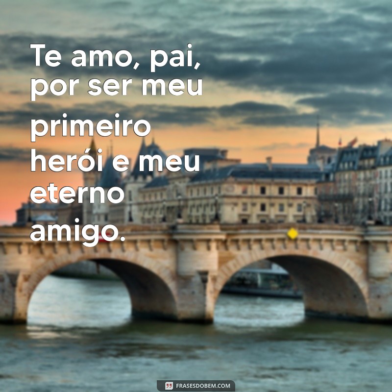 frases te amo pai Te amo, pai, com todo meu coração e alma.