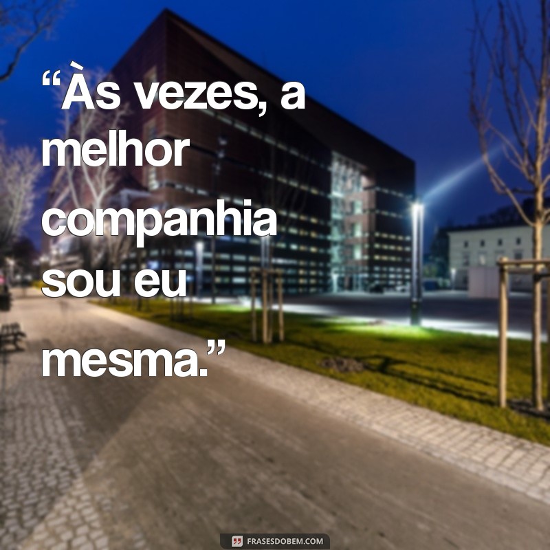 frases para fotos sozinha reflexão curtas “Às vezes, a melhor companhia sou eu mesma.”