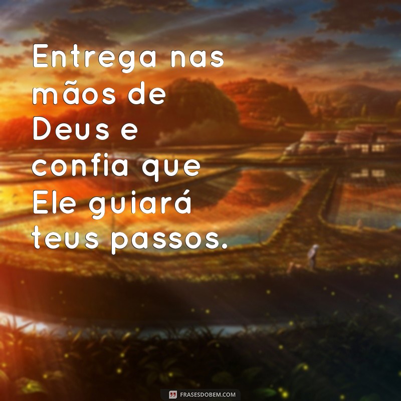 entrega nas mãos de Deus frases Entrega nas mãos de Deus e confia que Ele guiará teus passos.