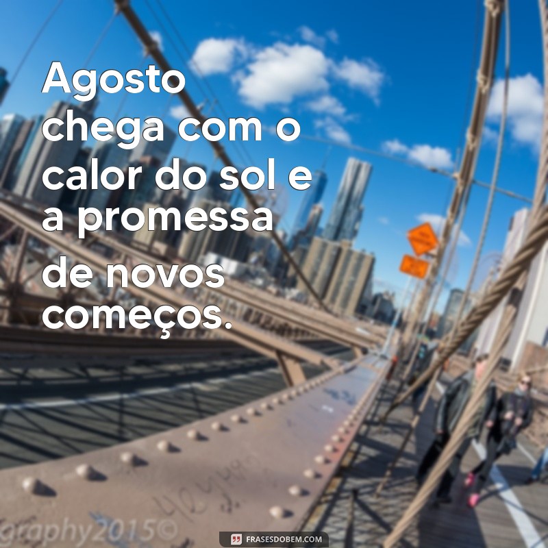 frases de agosto Agosto chega com o calor do sol e a promessa de novos começos.