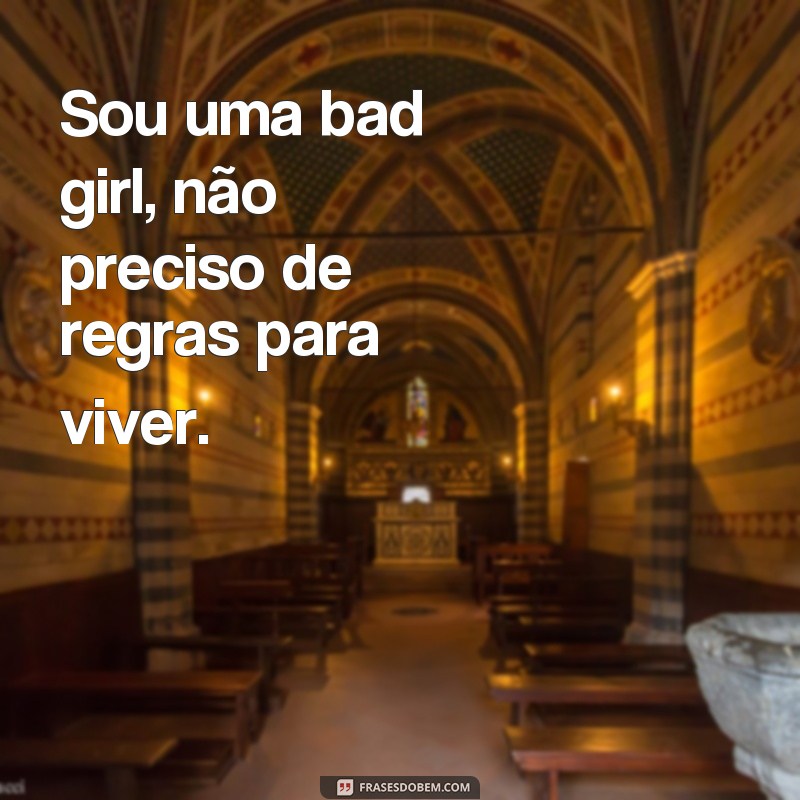 frases de bad girl Sou uma bad girl, não preciso de regras para viver.