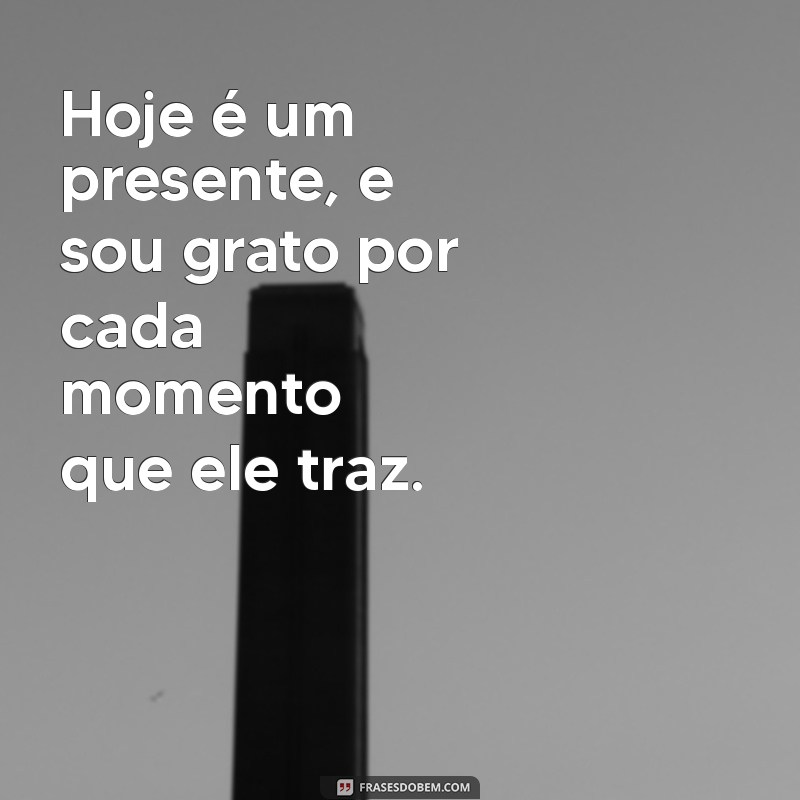 frases de gratidão pelo dia Hoje é um presente, e sou grato por cada momento que ele traz.