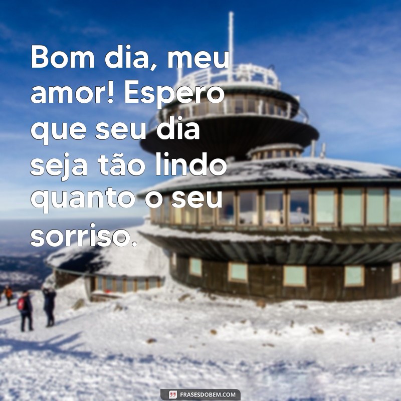 frases bom dia especial para namorada Bom dia, meu amor! Espero que seu dia seja tão lindo quanto o seu sorriso.