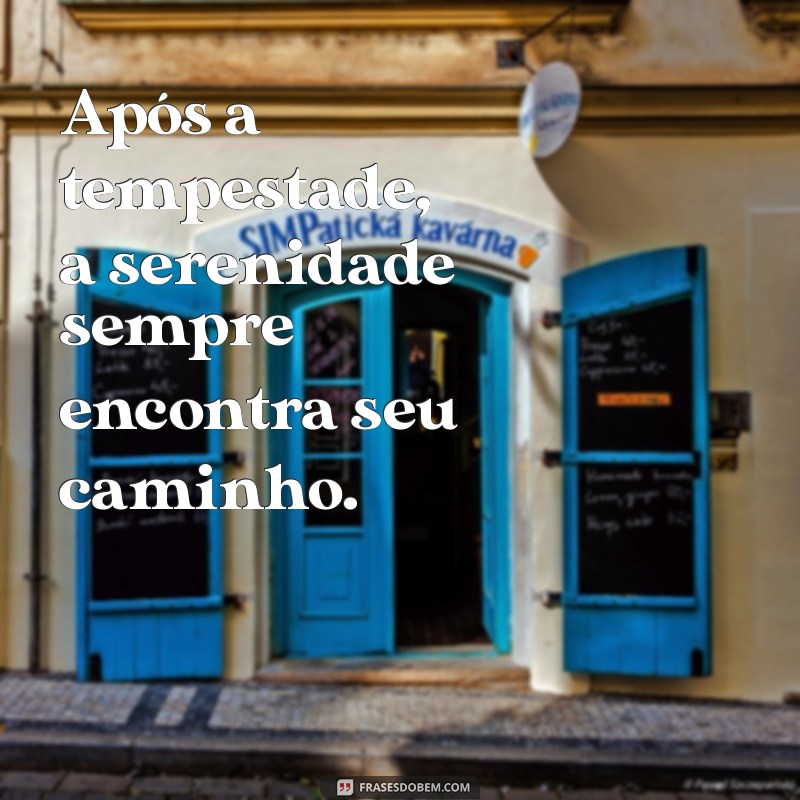 frases depois da tempestade vem a calmaria Após a tempestade, a serenidade sempre encontra seu caminho.