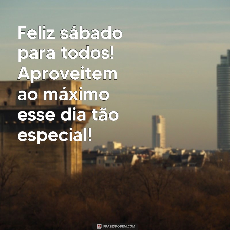 frases feliz sabado frases Feliz sábado para todos! Aproveitem ao máximo esse dia tão especial!