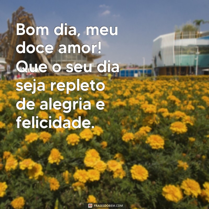 frases bom dia doce Bom dia, meu doce amor! Que o seu dia seja repleto de alegria e felicidade.